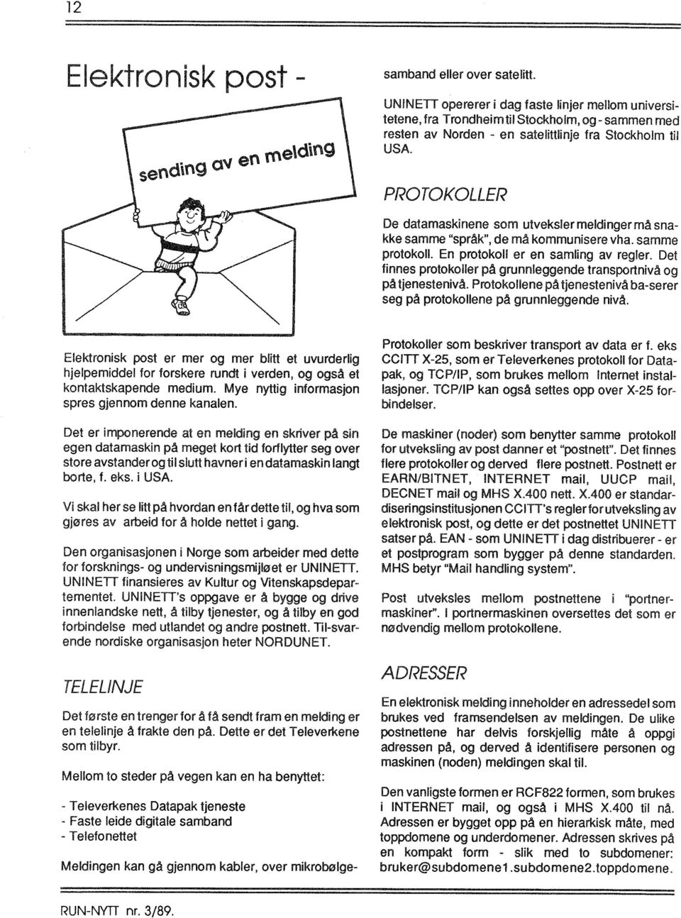 PROTOKOLLER De datamaskinene som utveksler meldinger må snakke samme "språk", de må kommunisere vha. samme protokoll. En protokoll er en samling av regler.