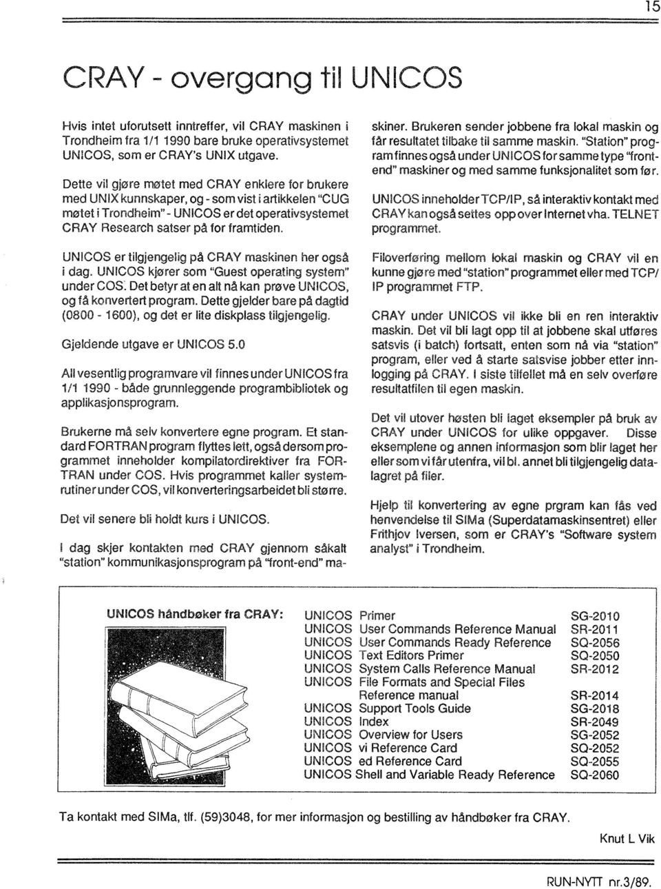 UNICOS er tilgjengelig på CRAY maskinen her også i dag. UNICOS kjører som "Guest operating system"' under COS~ Det betyr at en alt nå kan prøve UNiCOS, og få konvertert program.