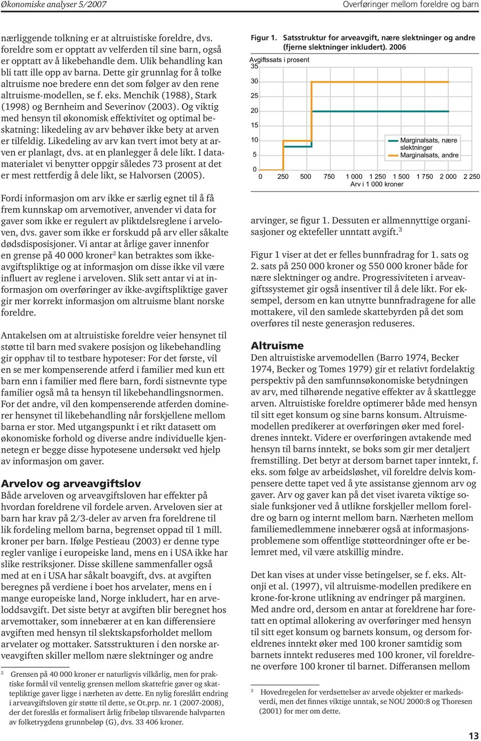 Dette gir grunnlag for å tolke altruisme noe bredere enn det som følger av den rene altruisme-modellen, se f. eks. Menchik (1988), Stark (1998) og Bernheim and Severinov (2003).