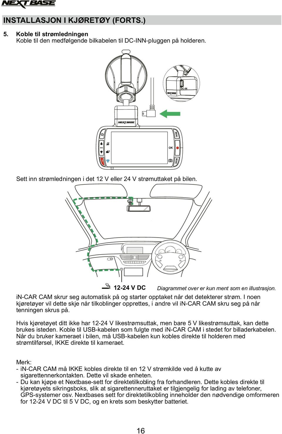 I noen kjøretøyer vil dette skje når tilkoblinger opprettes, i andre vil in-car CAM skru seg på når tenningen skrus på.