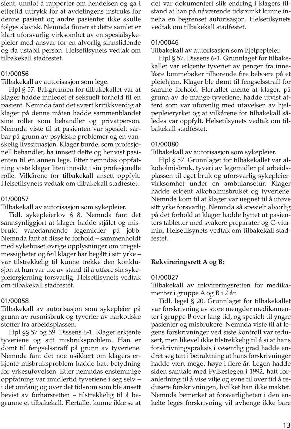 01/00056 Tilbakekall av autorisasjon som lege. Hpl 57. Bakgrunnen for tilbakekallet var at klager hadde innledet et seksuelt forhold til en pasient.