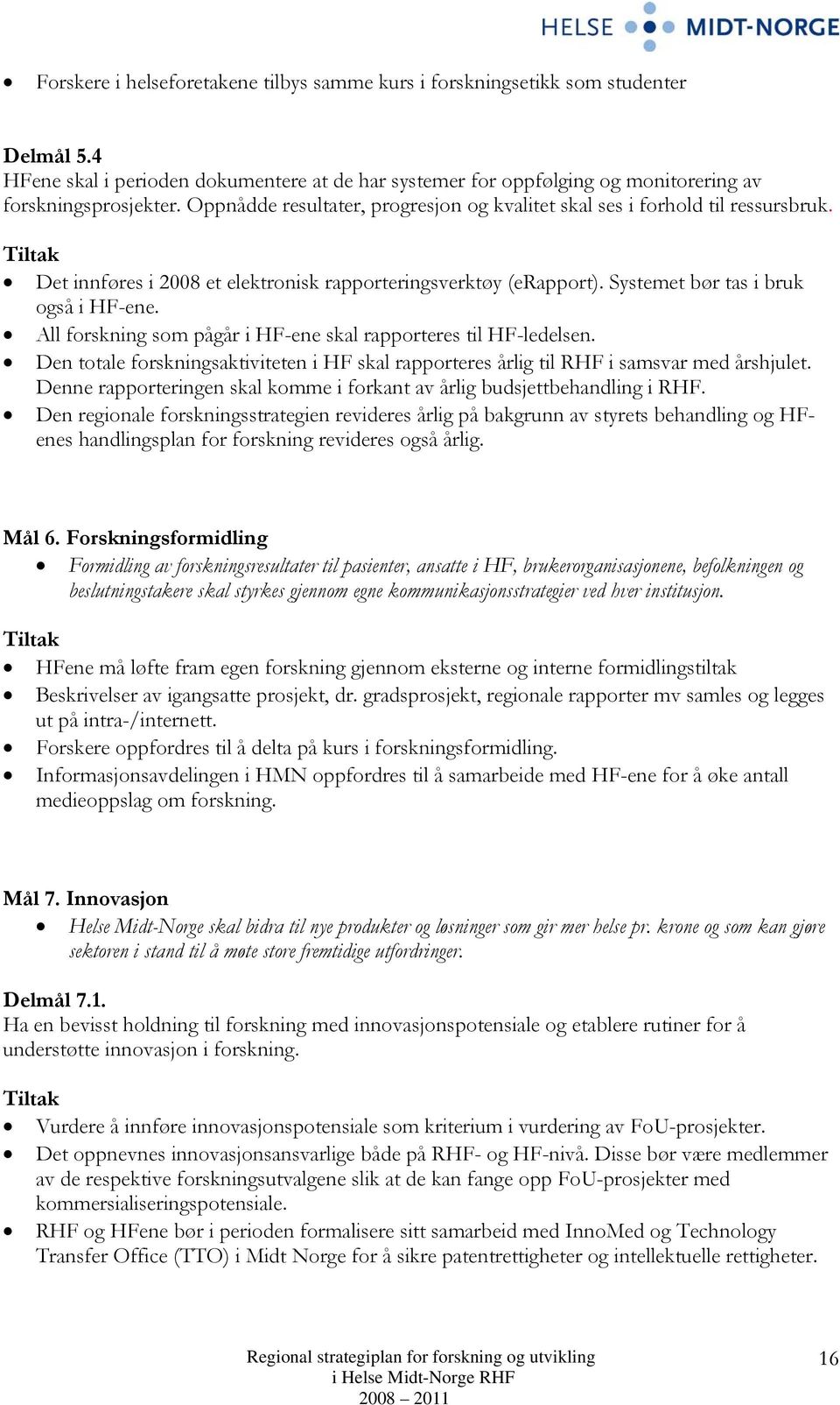 All forskning som pågår i HF-ene skal rapporteres til HF-ledelsen. Den totale forskningsaktiviteten i HF skal rapporteres årlig til RHF i samsvar med årshjulet.