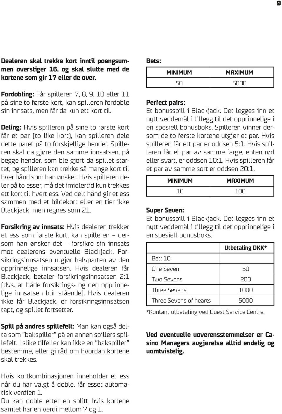 Deling: Hvis spilleren på sine to første kort får et par (to like kort), kan spilleren dele dette paret på to forskjellige hender.