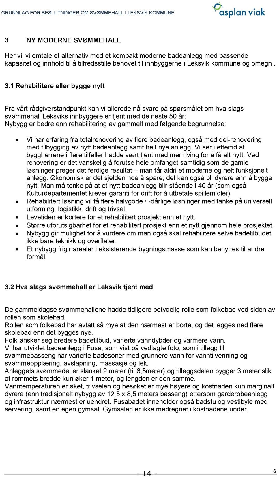 rehabilitering av gammelt med følgende begrunnelse: Vi har erfaring fra totalrenovering av flere badeanlegg, også med del-renovering med tilbygging av nytt badeanlegg samt helt nye anlegg.