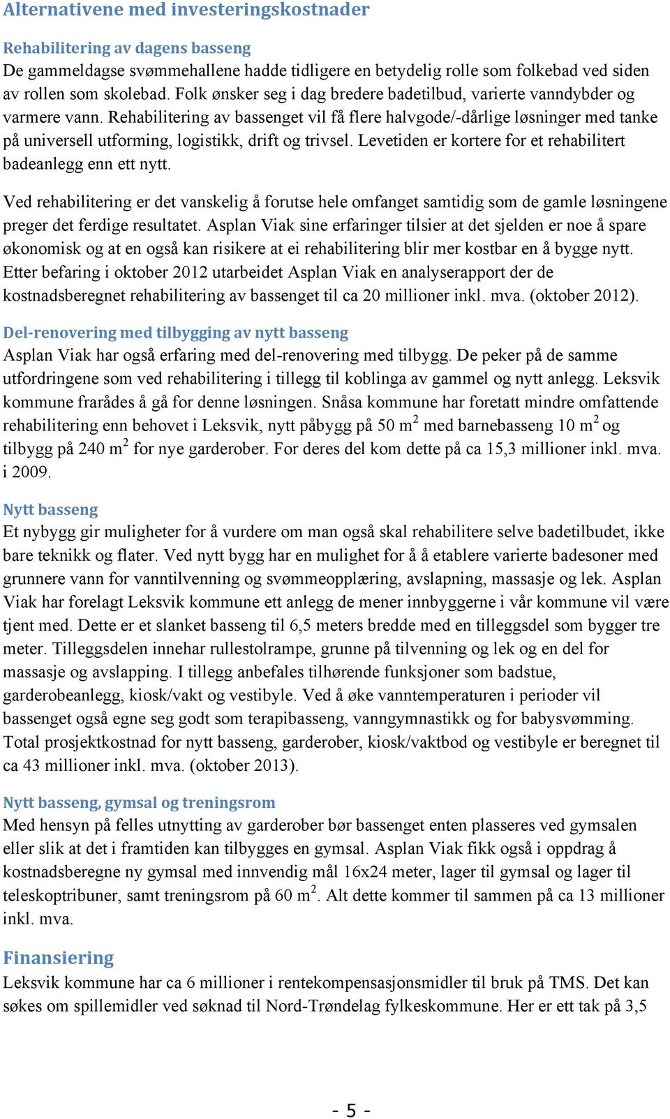 Rehabilitering av bassenget vil få flere halvgode/-dårlige løsninger med tanke på universell utforming, logistikk, drift og trivsel. Levetiden er kortere for et rehabilitert badeanlegg enn ett nytt.