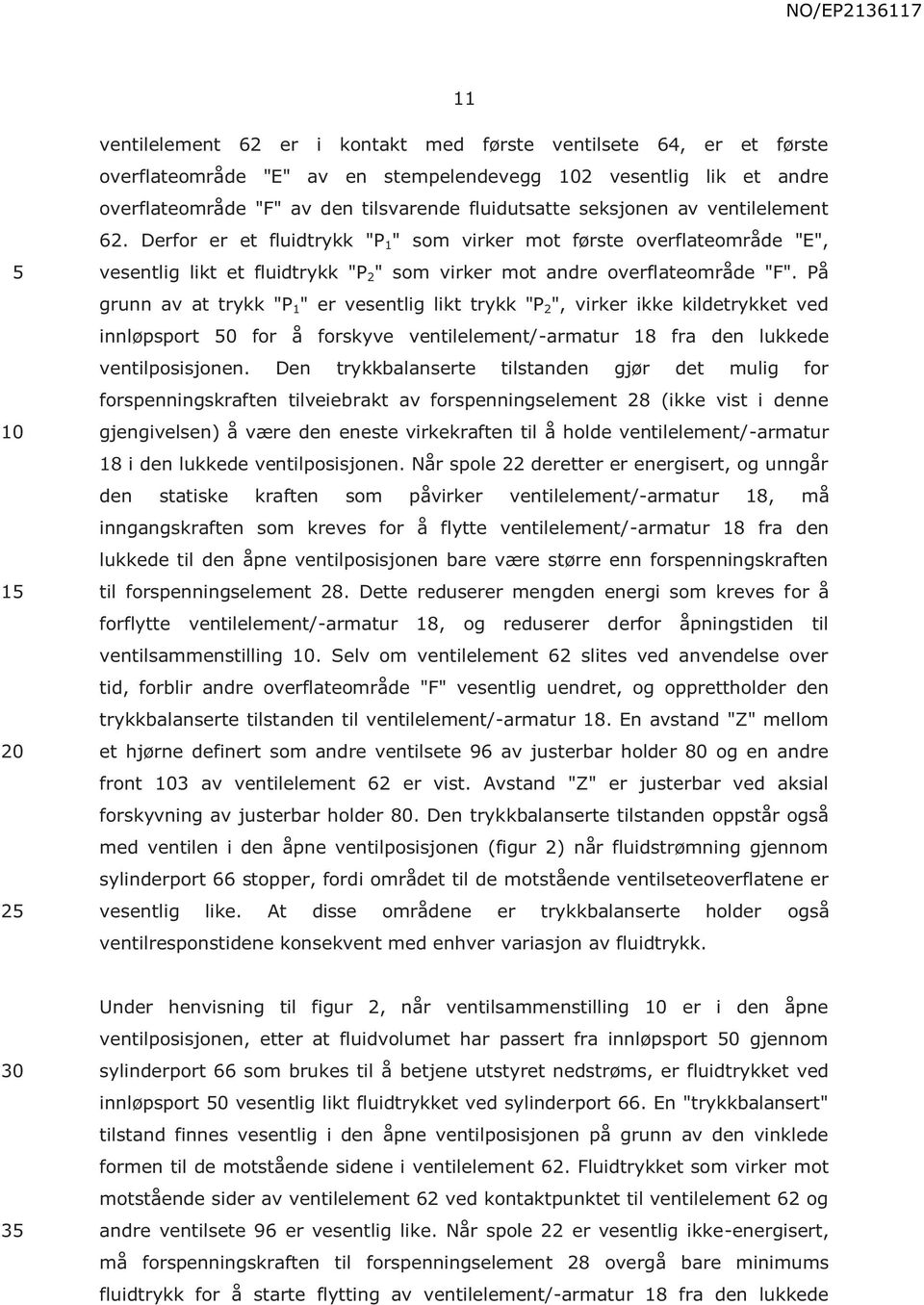 På grunn av at trykk "P 1 " er vesentlig likt trykk "P 2 ", virker ikke kildetrykket ved innløpsport 0 for å forskyve ventilelement/-armatur 18 fra den lukkede ventilposisjonen.