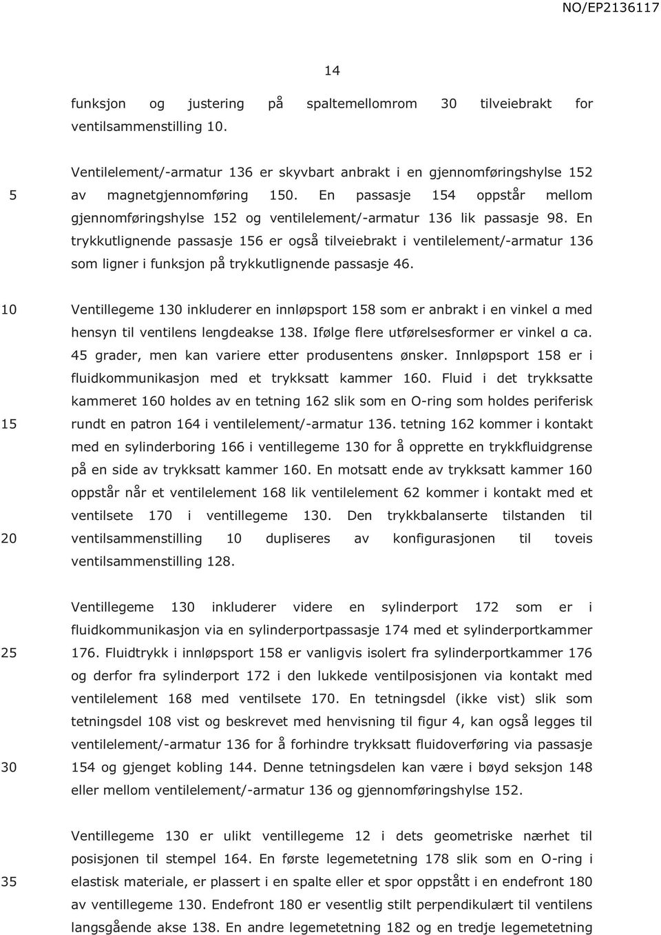 En trykkutlignende passasje 16 er også tilveiebrakt i ventilelement/-armatur 136 som ligner i funksjon på trykkutlignende passasje 46.