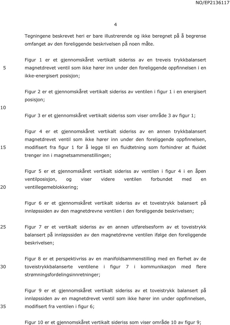 gjennomskåret vertikalt sideriss av ventilen i figur 1 i en energisert posisjon; Figur 3 er et gjennomskåret vertikalt sideriss som viser område 3 av figur 1; 1 Figur 4 er et gjennomskåret vertikalt