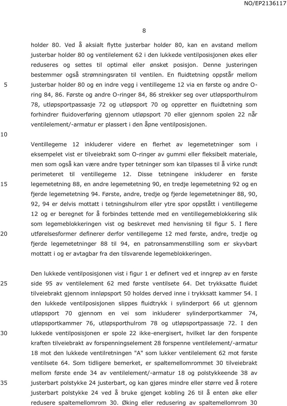 Denne justeringen bestemmer også strømningsraten til ventilen. En fluidtetning oppstår mellom justerbar holder 80 og en indre vegg i ventillegeme 12 via en første og andre O- ring 84, 86.