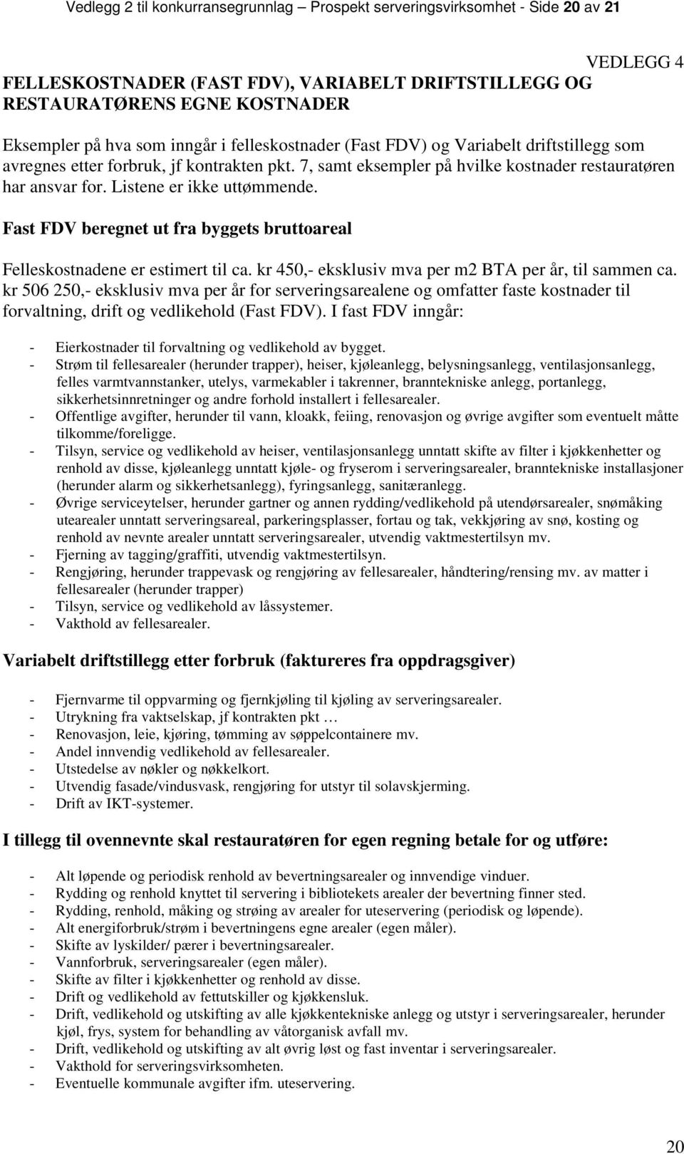 Listene er ikke uttømmende. Fast FDV beregnet ut fra byggets bruttoareal Felleskostnadene er estimert til ca. kr 450,- eksklusiv mva per m2 BTA per år, til sammen ca.