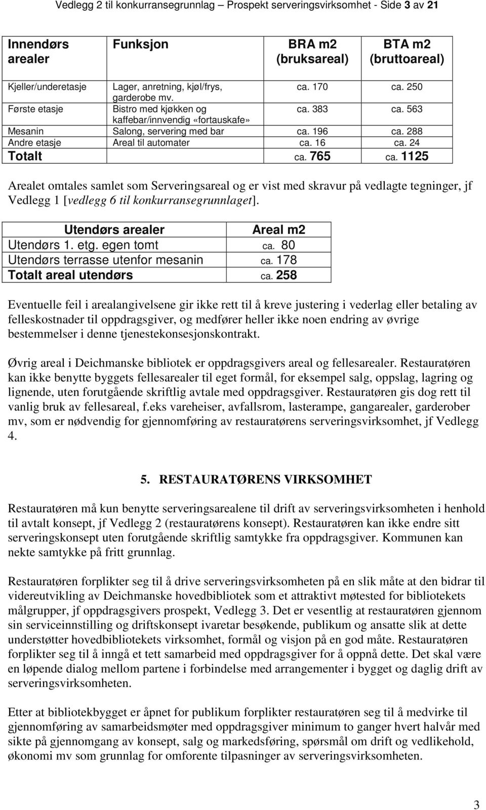 16 ca. 24 Totalt ca. 765 ca. 1125 Arealet omtales samlet som Serveringsareal og er vist med skravur på vedlagte tegninger, jf Vedlegg 1 [vedlegg 6 til konkurransegrunnlaget].