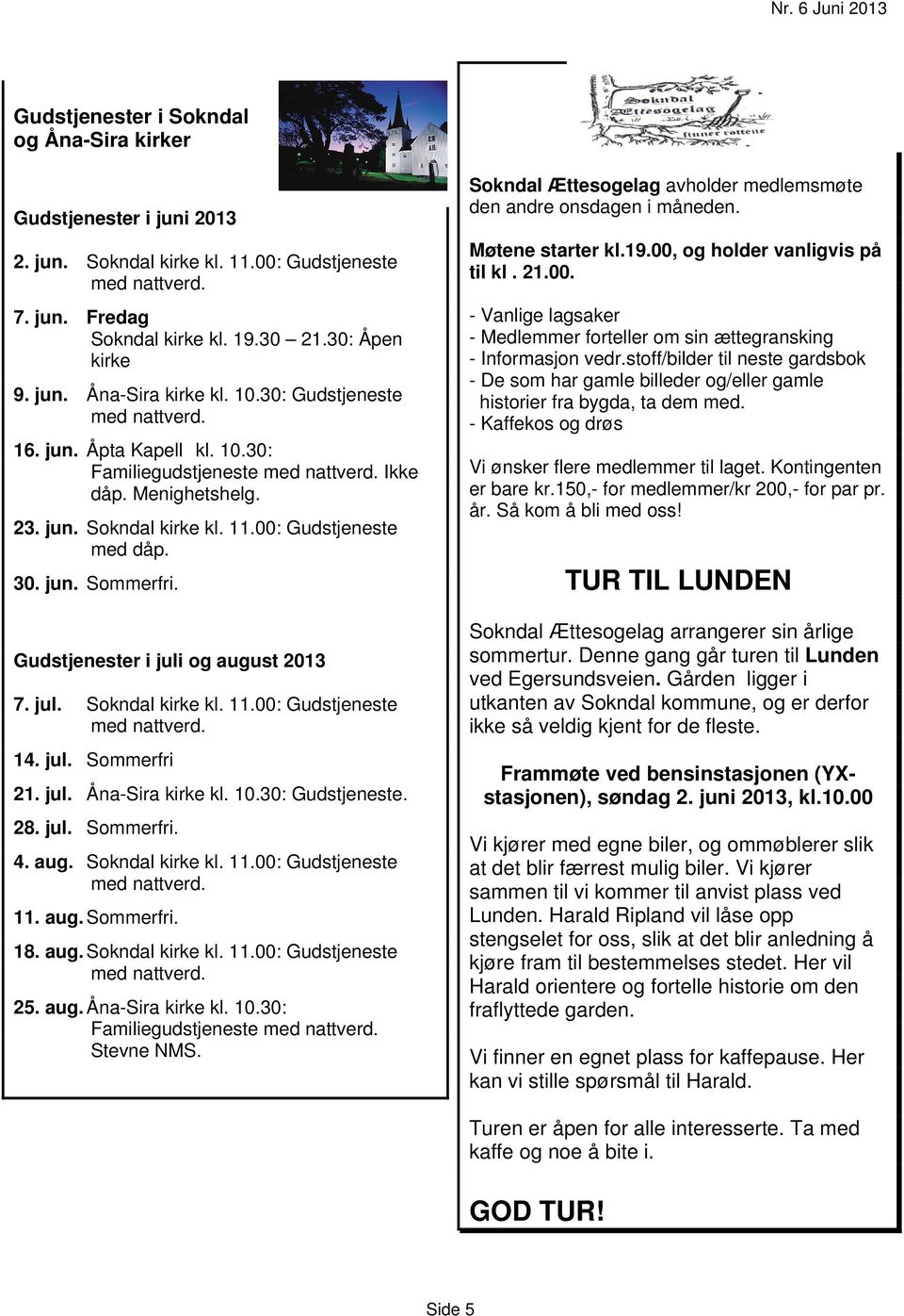 Gudstjenester i juli og august 2013 7. jul. Sokndal kirke kl. 11.00: Gudstjeneste med nattverd. 14. jul. Sommerfri 21. jul. Åna-Sira kirke kl. 10.30: Gudstjeneste. 28. jul. Sommerfri. 4. aug. Sokndal kirke kl. 11.00: Gudstjeneste med nattverd. 11. aug. Sommerfri. 18.