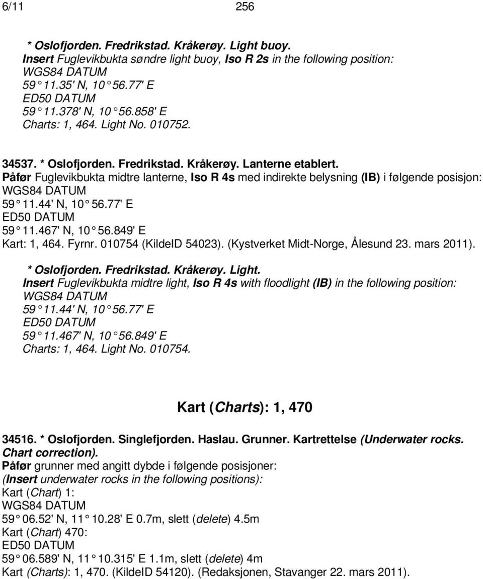 Påfør Fuglevikbukta midtre lanterne, Iso R 4s med indirekte belysning (IB) i følgende posisjon: 59 11.44' N, 10 56.77' E ED50 DATUM 59 11.467' N, 10 56.849' E Kart: 1, 464. Fyrnr.