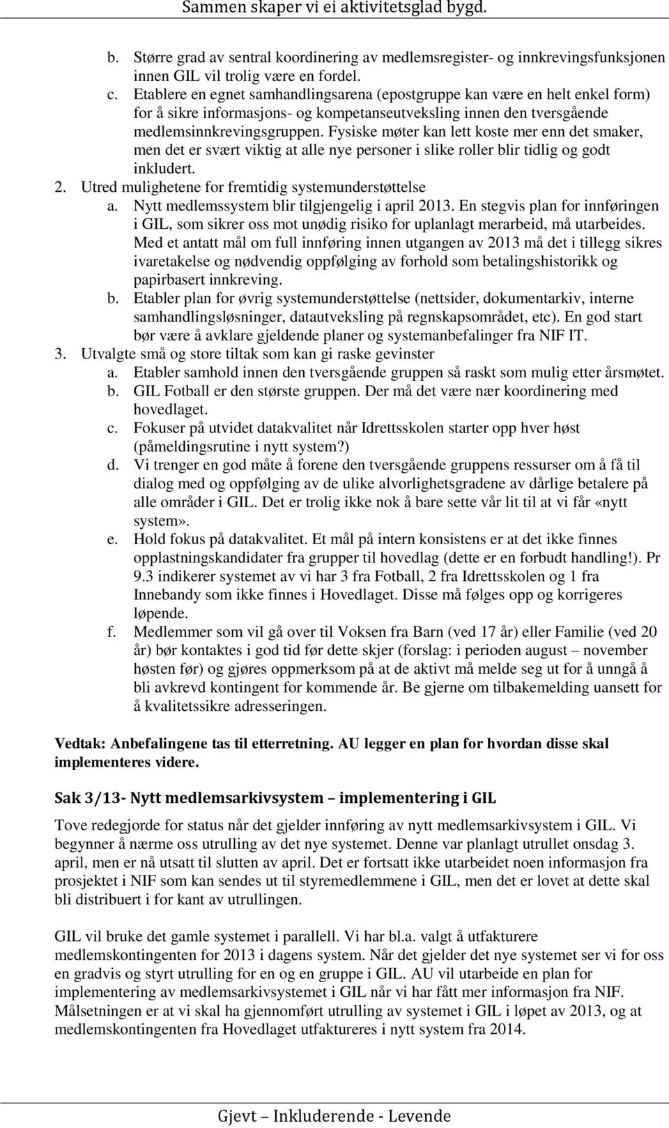 Fysiske møter kan lett koste mer enn det smaker, men det er svært viktig at alle nye personer i slike roller blir tidlig og godt inkludert. 2. Utred mulighetene for fremtidig systemunderstøttelse a.