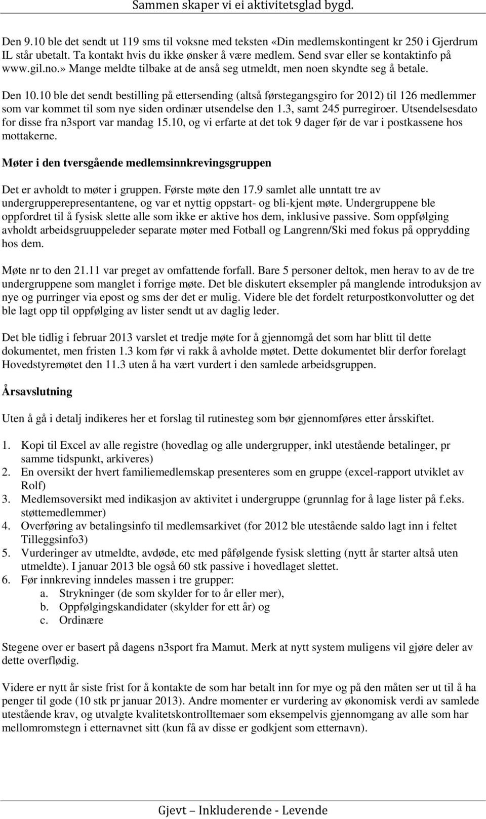 10 ble det sendt bestilling på ettersending (altså førstegangsgiro for 2012) til 126 medlemmer som var kommet til som nye siden ordinær utsendelse den 1.3, samt 245 purregiroer.