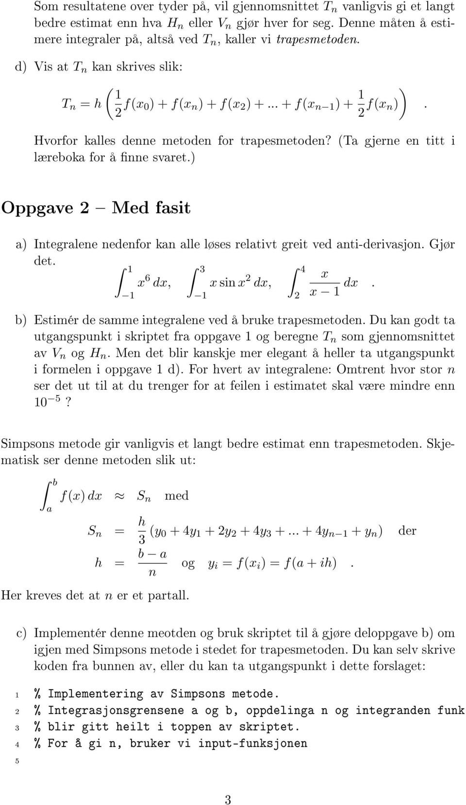 ) Oppgve 2 Med fsit ) Integrlene nedenfor kn lle løses reltivt greit ved nti-derivsjon. Gjør det. 1 x 6 dx, 1 3 1 x sin x 2 dx, 4 2 x x 1 dx. b) Estimér de smme integrlene ved å bruke trpesmetoden.