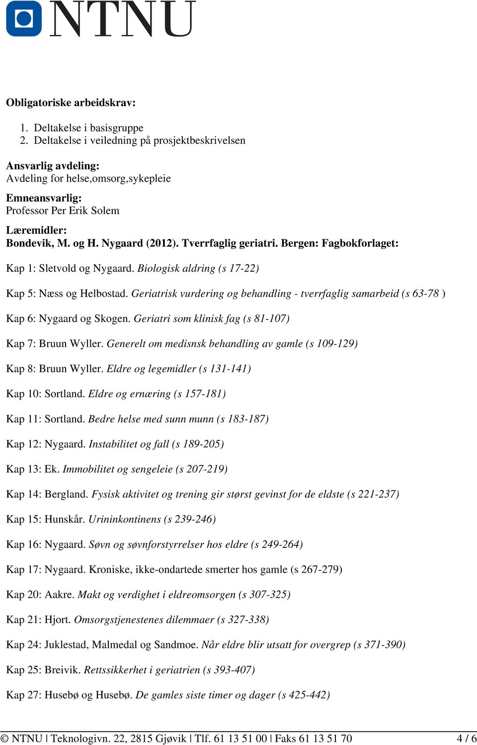 Nygaard (2012). Tverrfaglig geriatri. Bergen: Fagbokforlaget: Kap 1: Sletvold og Nygaard. Biologisk aldring (s 17-22) Kap 5: Næss og Helbostad.