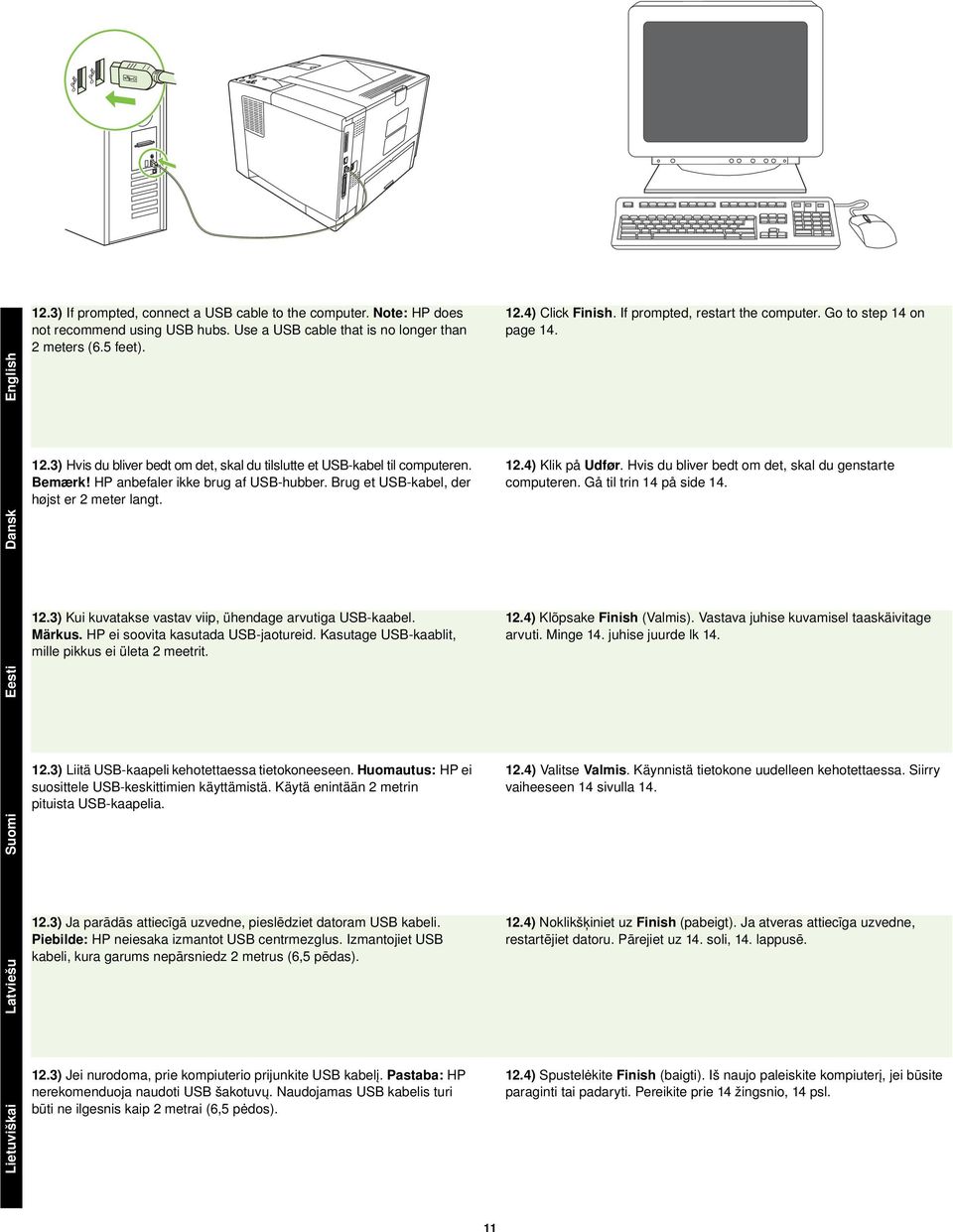 Brug et USB-kabel, der højst er 2 meter langt. 12.4) Klik på Udfør. Hvis du bliver bedt om det, skal du genstarte computeren. Gå til trin 14 på side 14. Latviešu Suomi Eesti Dansk 12.