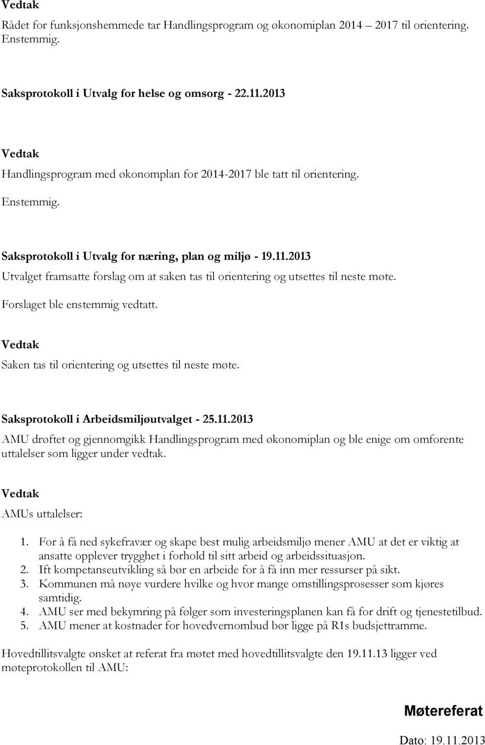 2013 Utvalget framsatte forslag om at saken tas til orientering og utsettes til neste møte. Forslaget ble enstemmig vedtatt. Saken tas til orientering og utsettes til neste møte.