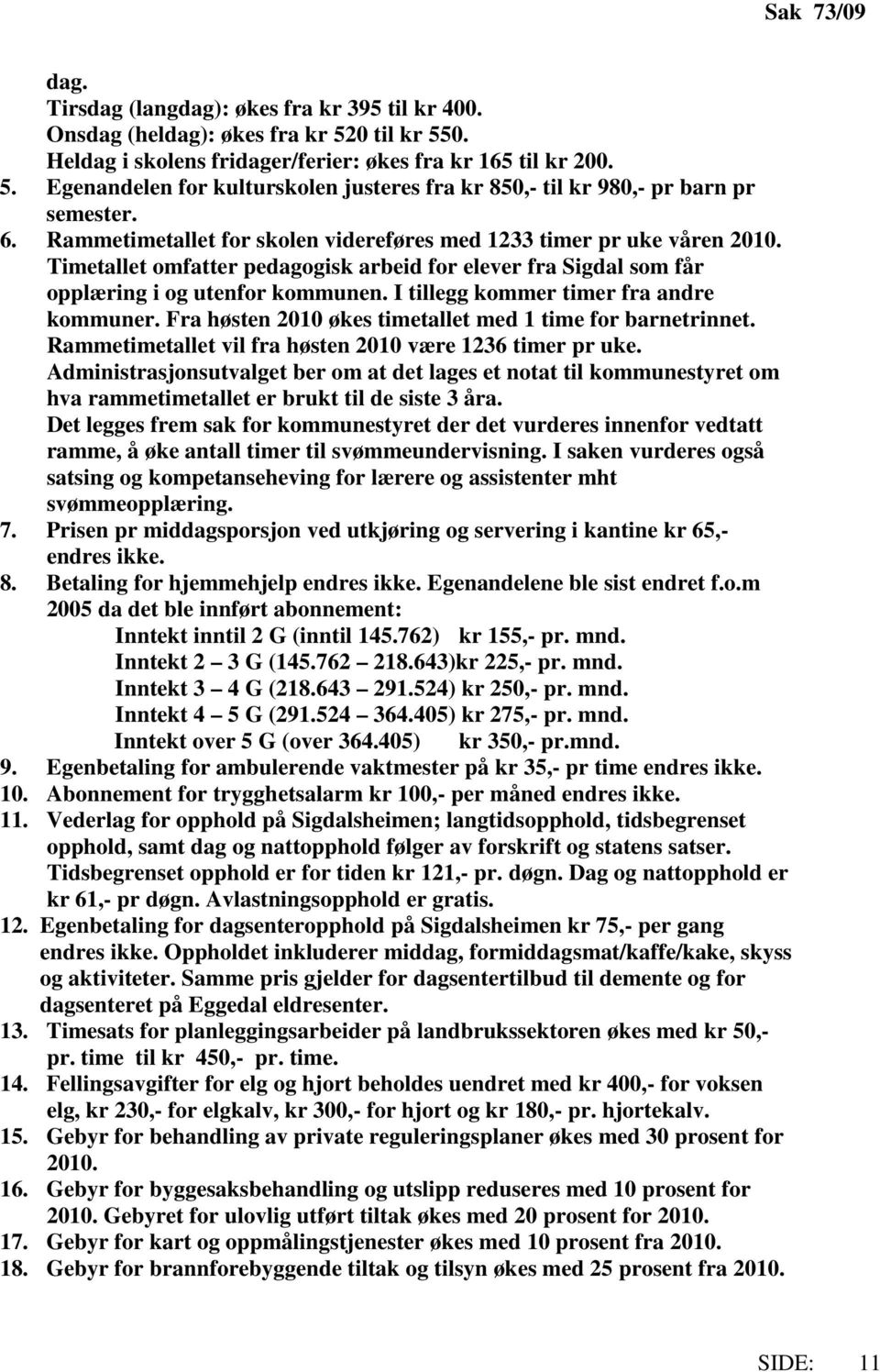 I tillegg kommer timer fra andre kommuner. Fra høsten 2010 økes timetallet med 1 time for barnetrinnet. Rammetimetallet vil fra høsten 2010 være 1236 timer pr uke.