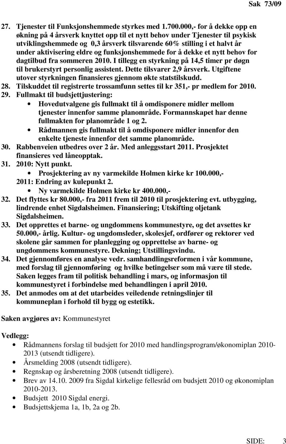 og funksjonshemmede for å dekke et nytt behov for dagtilbud fra sommeren 2010. I tillegg en styrkning på 14,5 timer pr døgn til brukerstyrt personlig assistent. Dette tilsvarer 2,9 årsverk.