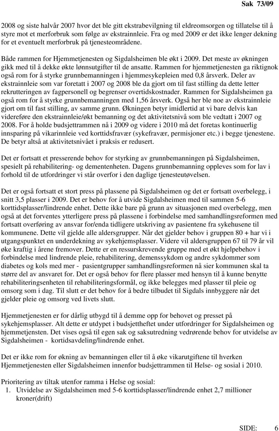 Det meste av økningen gikk med til å dekke økte lønnsutgifter til de ansatte. Rammen for hjemmetjenesten ga riktignok også rom for å styrke grunnbemanningen i hjemmesykepleien med 0,8 årsverk.