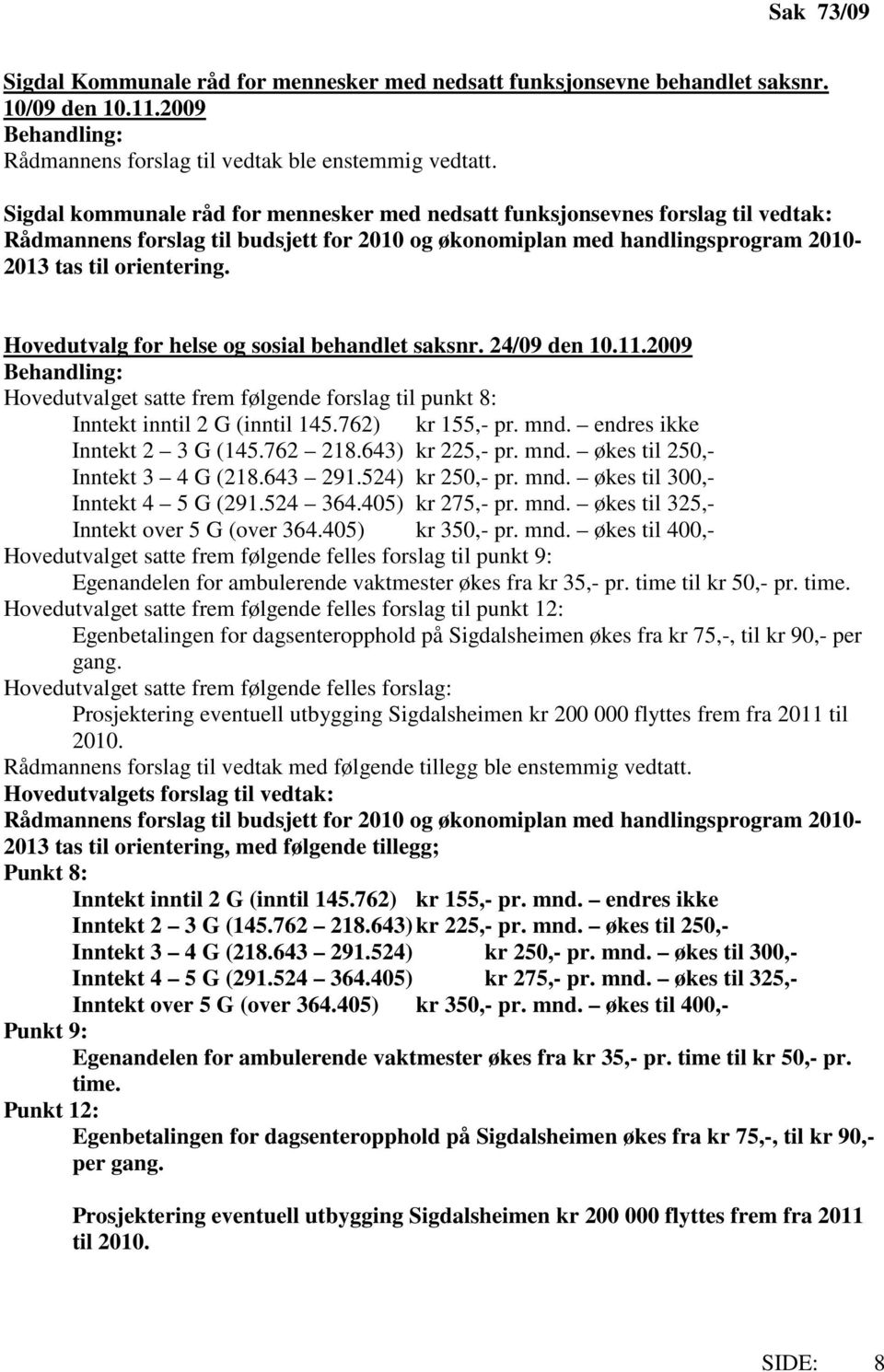 Hovedutvalg for helse og sosial behandlet saksnr. 24/09 den 10.11.2009 Hovedutvalget satte frem følgende forslag til punkt 8: Inntekt inntil 2 G (inntil 145.762) kr 155,- pr. mnd.