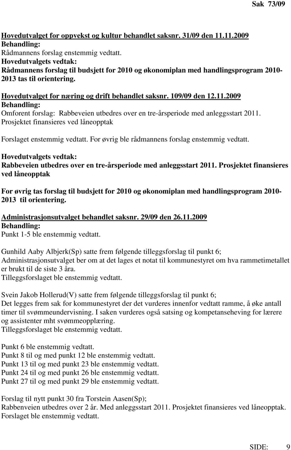 2009 Omforent forslag: Rabbeveien utbedres over en tre-årsperiode med anleggsstart 2011. Prosjektet finansieres ved låneopptak Forslaget enstemmig vedtatt.