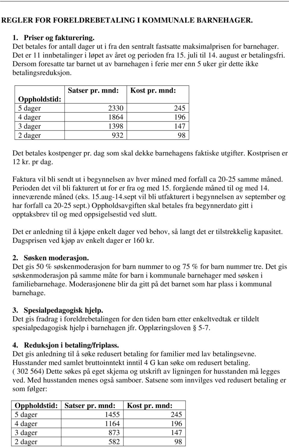 Satser pr. mnd: Kost pr. mnd: Oppholdstid: 5 dager 2330 245 4 dager 1864 196 3 dager 1398 147 2 dager 932 98 Det betales kostpenger pr. dag som skal dekke barnehagens faktiske utgifter.