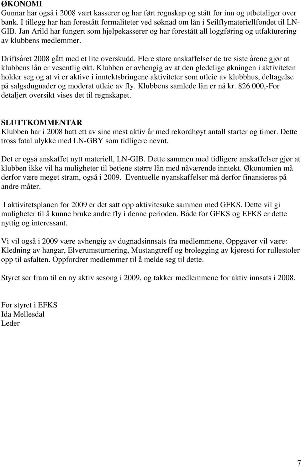 Jan Arild har fungert som hjelpekasserer og har forestått all loggføring og utfakturering av klubbens medlemmer. Driftsåret 2008 gått med et lite overskudd.