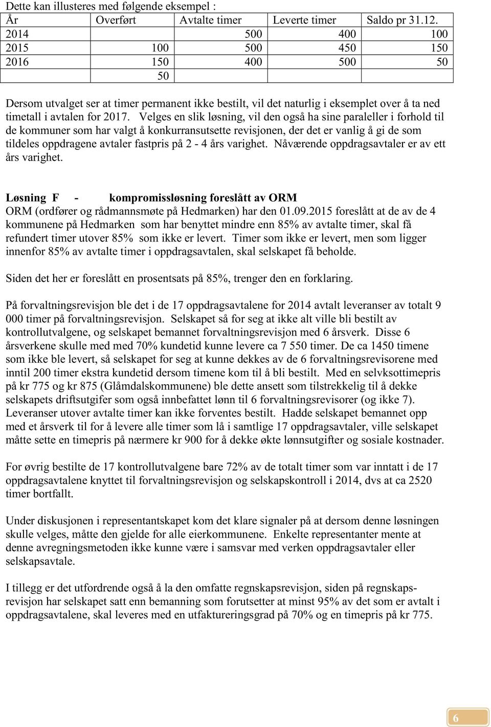 Velges en slik løsning, vil den også ha sine paraleller i forhold til de kommuner som har valgt å konkurransutsette revisjonen, der det er vanlig å gi de som tildeles oppdragene avtaler fastpris på