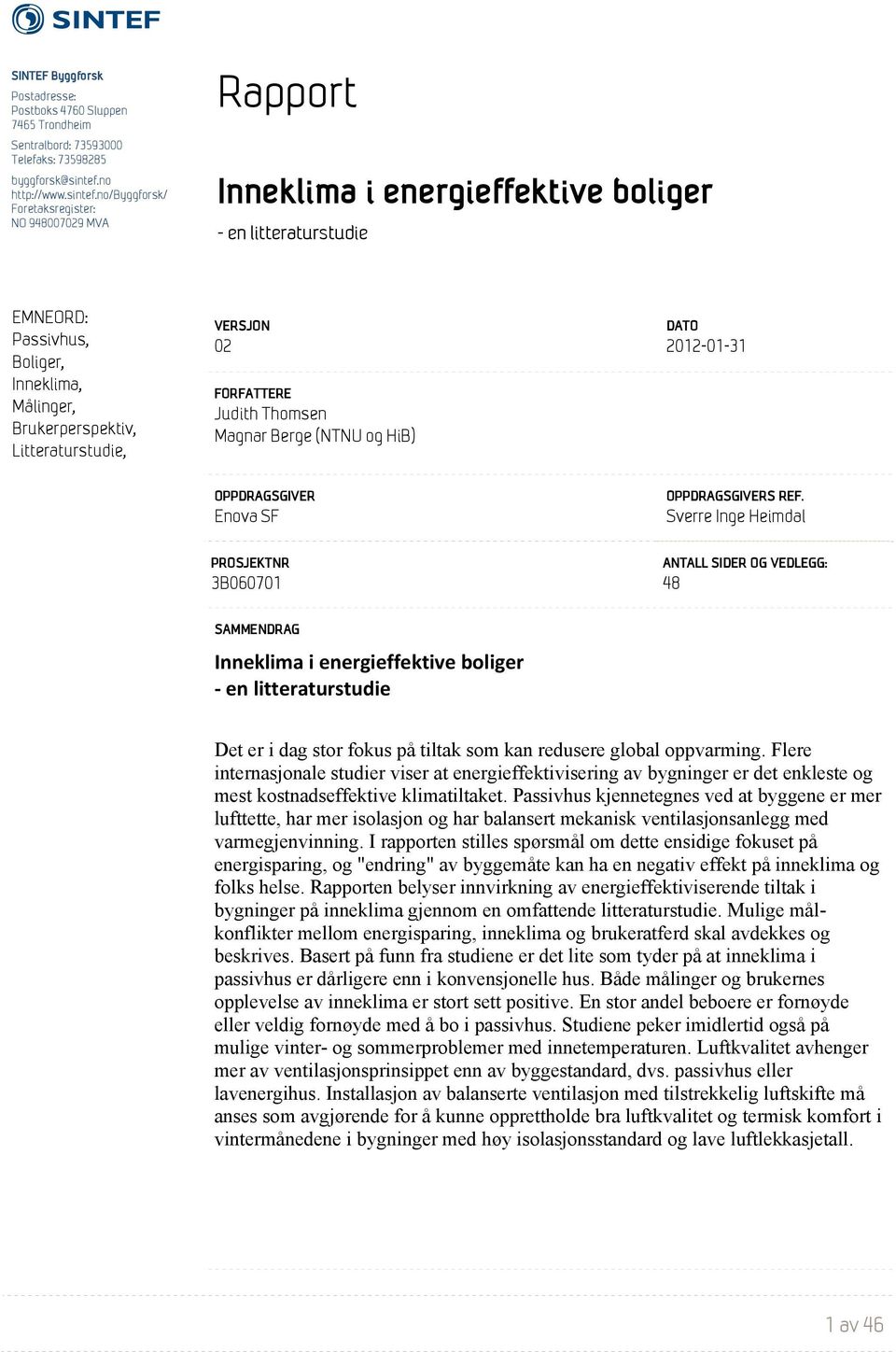 no/byggforsk/ Foretaksregister: NO 948007029 MVA Rapport Inneklima i energieffektive boliger - en litteraturstudie EMNEORD: Passivhus, Boliger, Inneklima, Målinger, Brukerperspektiv,