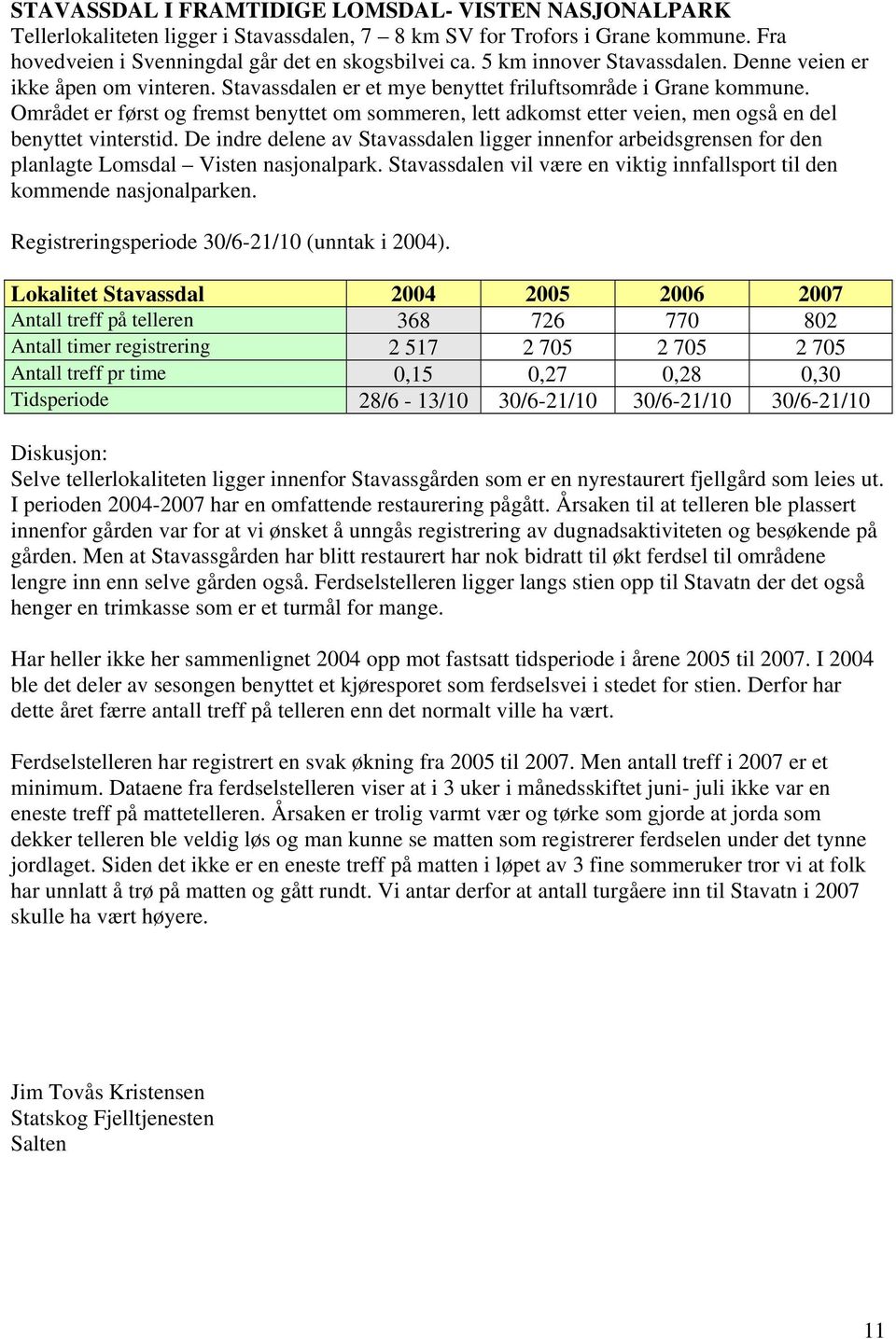 Området er først og fremst benyttet om sommeren, lett adkomst etter veien, men også en del benyttet vinterstid.