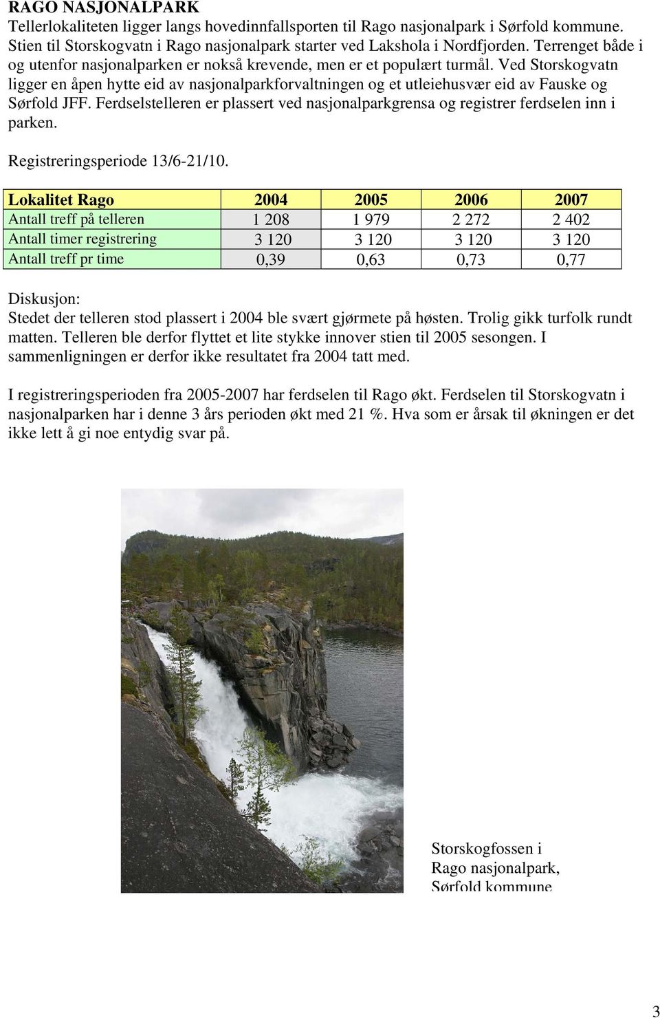 Ved Storskogvatn ligger en åpen hytte eid av nasjonalparkforvaltningen og et utleiehusvær eid av Fauske og Sørfold JFF.