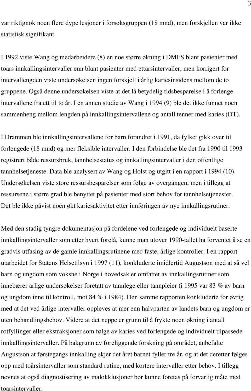 undersøkelsen ingen forskjell i årlig kariesinsidens mellom de to gruppene. Også denne undersøkelsen viste at det lå betydelig tidsbesparelse i å forlenge intervallene fra ett til to år.