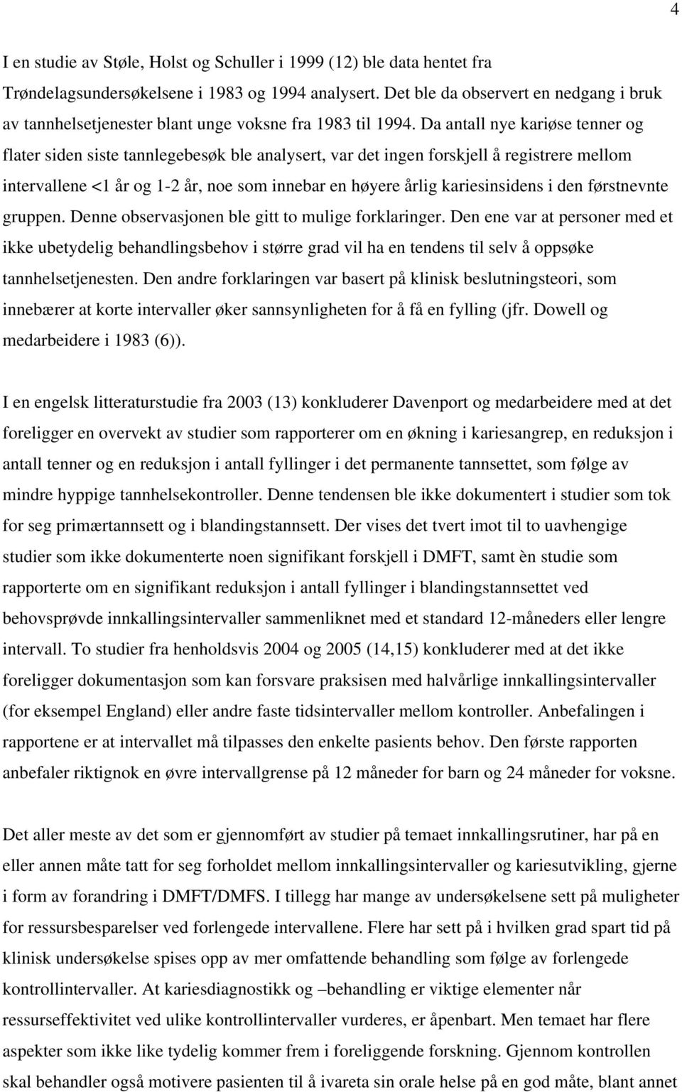 Da antall nye kariøse tenner og flater siden siste tannlegebesøk ble analysert, var det ingen forskjell å registrere mellom intervallene <1 år og 1-2 år, noe som innebar en høyere årlig