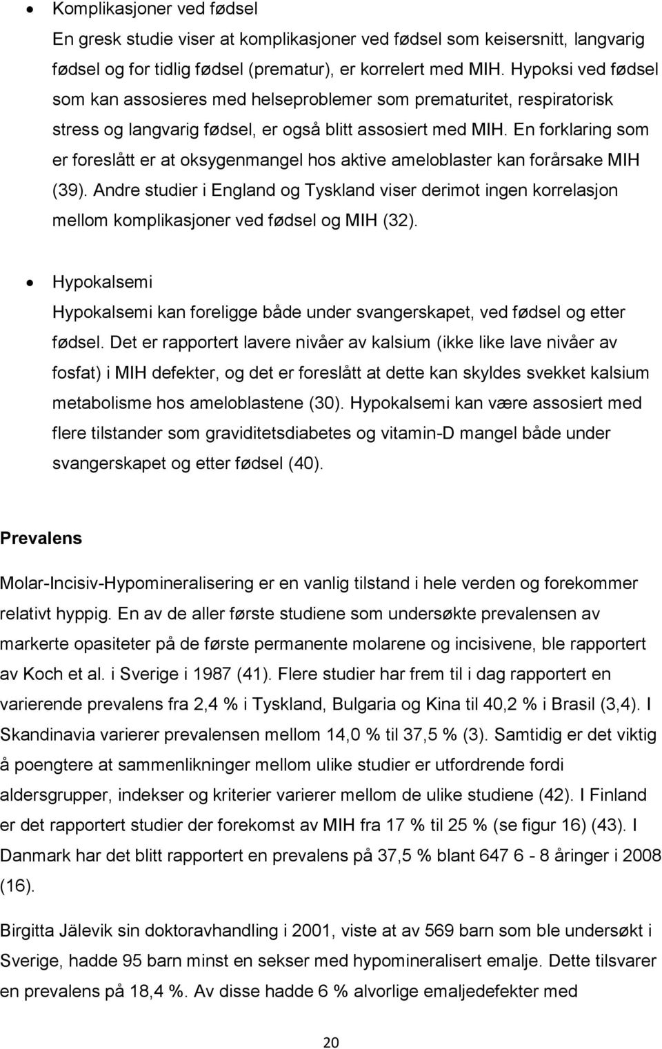 En forklaring som er foreslått er at oksygenmangel hos aktive ameloblaster kan forårsake MIH (39).