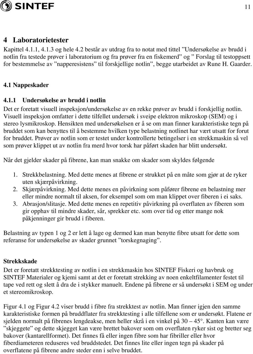 til forskjellige notlin, begge utarbeidet av Rune H. Gaarder. 4.1 Nappeskader 4.1.1 Undersøkelse av brudd i notlin Det er foretatt visuell inspeksjon/undersøkelse av en rekke prøver av brudd i forskjellig notlin.