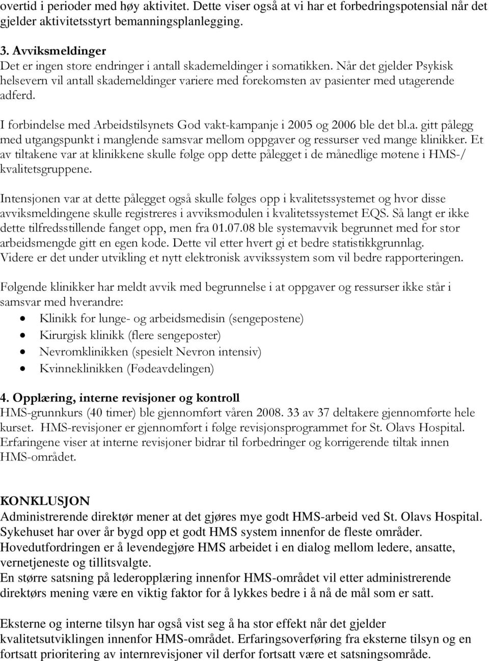 Når det gjelder Psykisk helsevern vil antall skademeldinger variere med forekomsten av pasienter med utagerende adferd. I forbindelse med Arbeidstilsynets God vakt-kampanje i 5 og 6 ble det bl.a. gitt pålegg med utgangspunkt i manglende samsvar mellom oppgaver og ressurser ved mange klinikker.