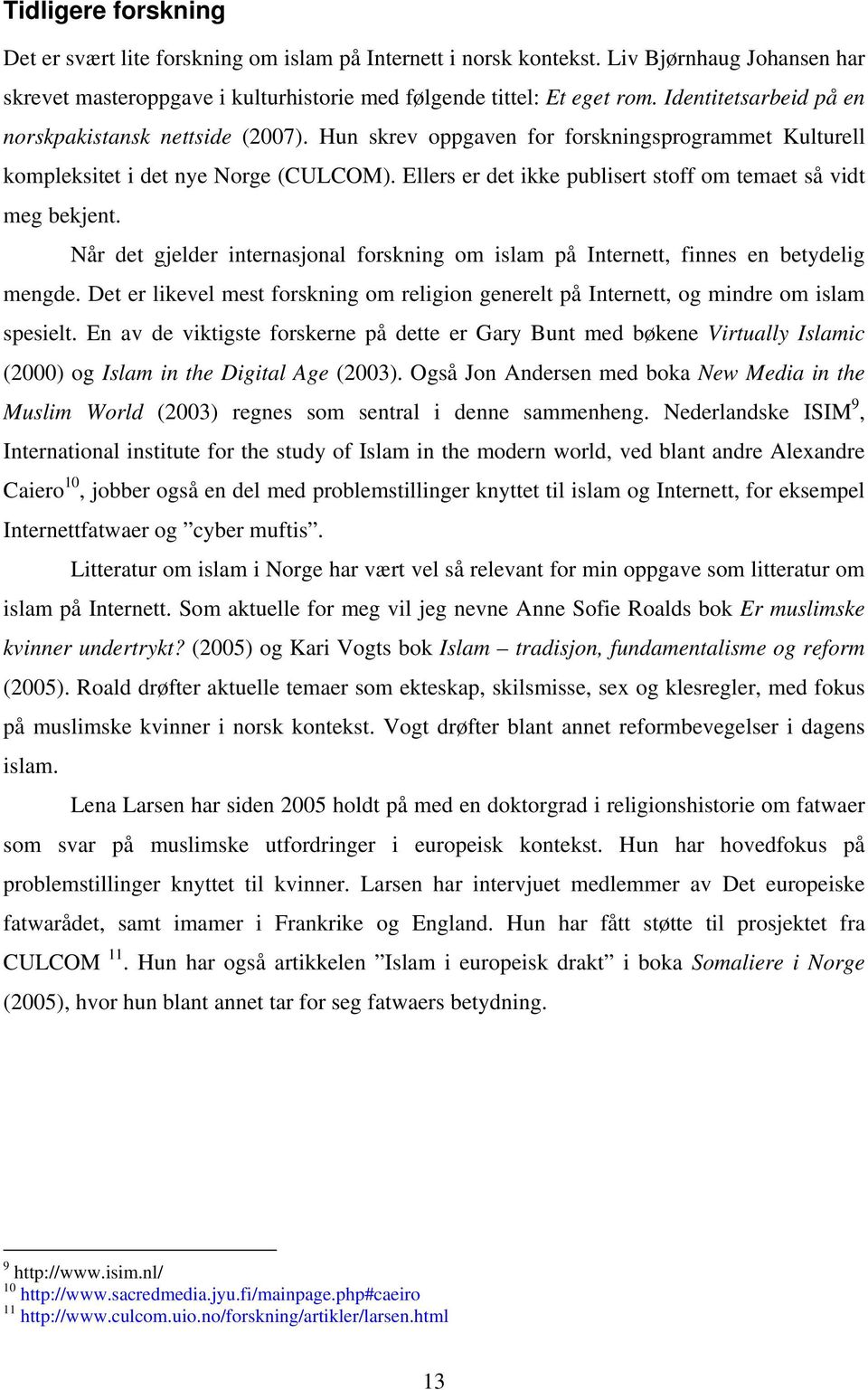 Ellers er det ikke publisert stoff om temaet så vidt meg bekjent. Når det gjelder internasjonal forskning om islam på Internett, finnes en betydelig mengde.