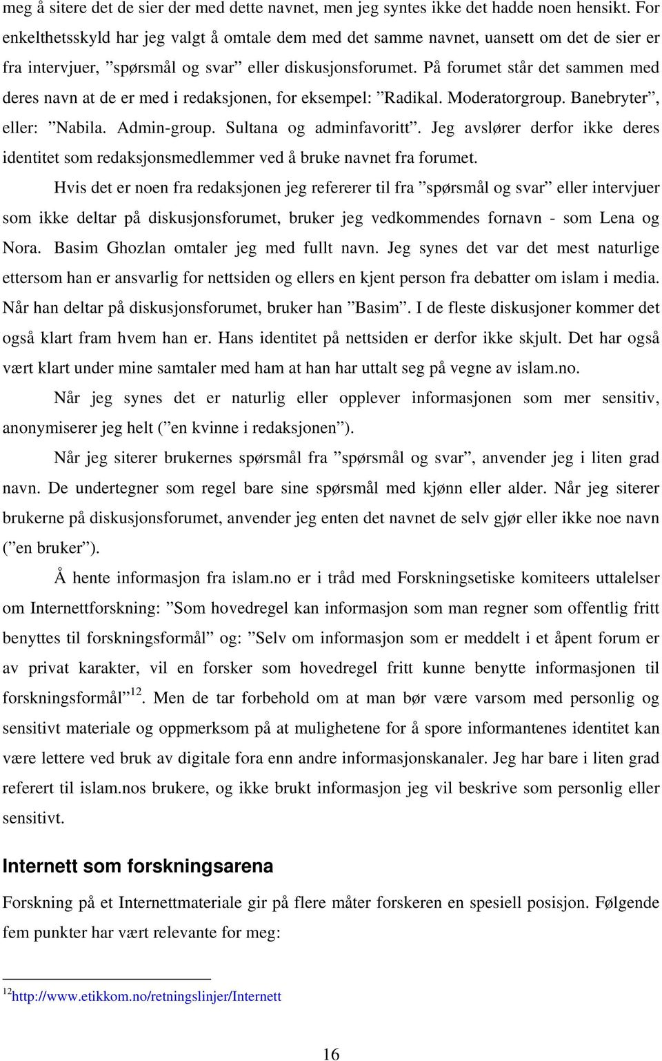 På forumet står det sammen med deres navn at de er med i redaksjonen, for eksempel: Radikal. Moderatorgroup. Banebryter, eller: Nabila. Admin-group. Sultana og adminfavoritt.