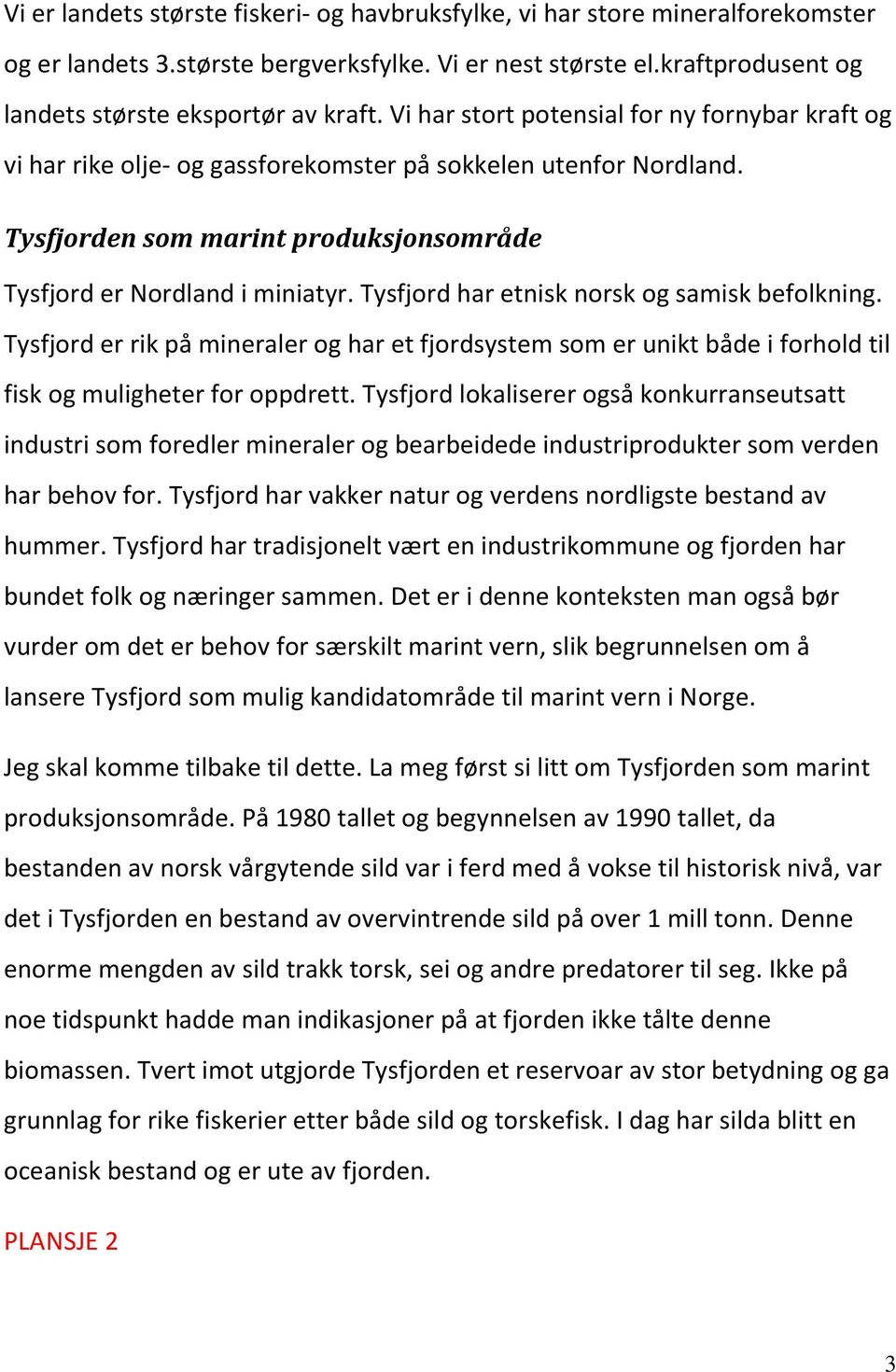 Tysfjord har etnisk norsk og samisk befolkning. Tysfjord er rik på mineraler og har et fjordsystem som er unikt både i forhold til fisk og muligheter for oppdrett.