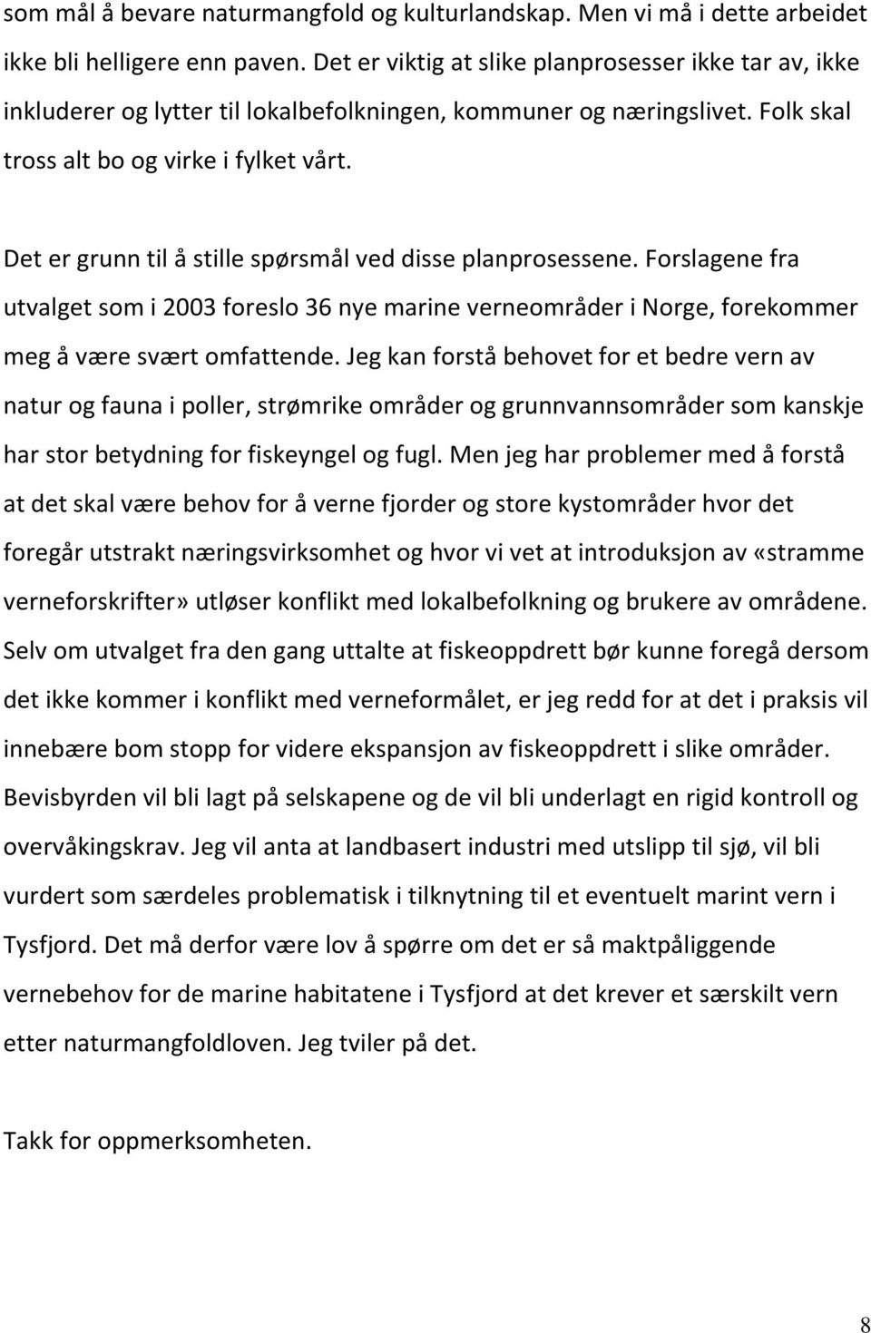 Det er grunn til å stille spørsmål ved disse planprosessene. Forslagene fra utvalget som i 2003 foreslo 36 nye marine verneområder i Norge, forekommer meg å være svært omfattende.