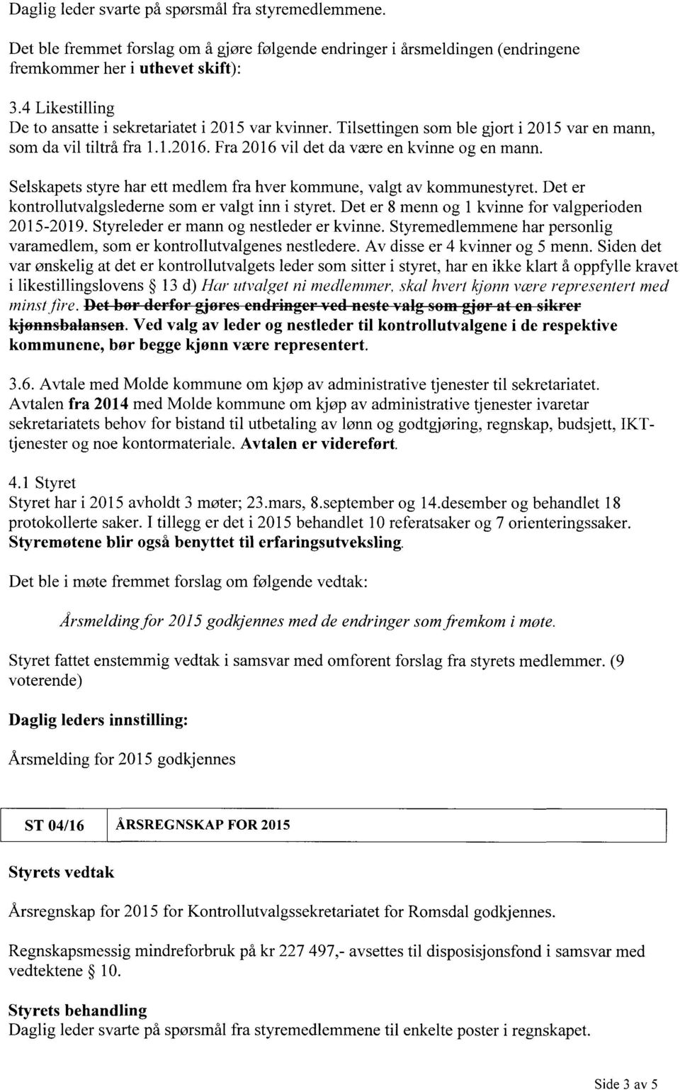 Selskapets styre har ett medlem fra hver kommune, valgt av kommunestyret. Det er kontrollutvalgsledeme som er valgt inni styret. Det er 8 menn og 1 kvinne for valgperioden 2015-2019.