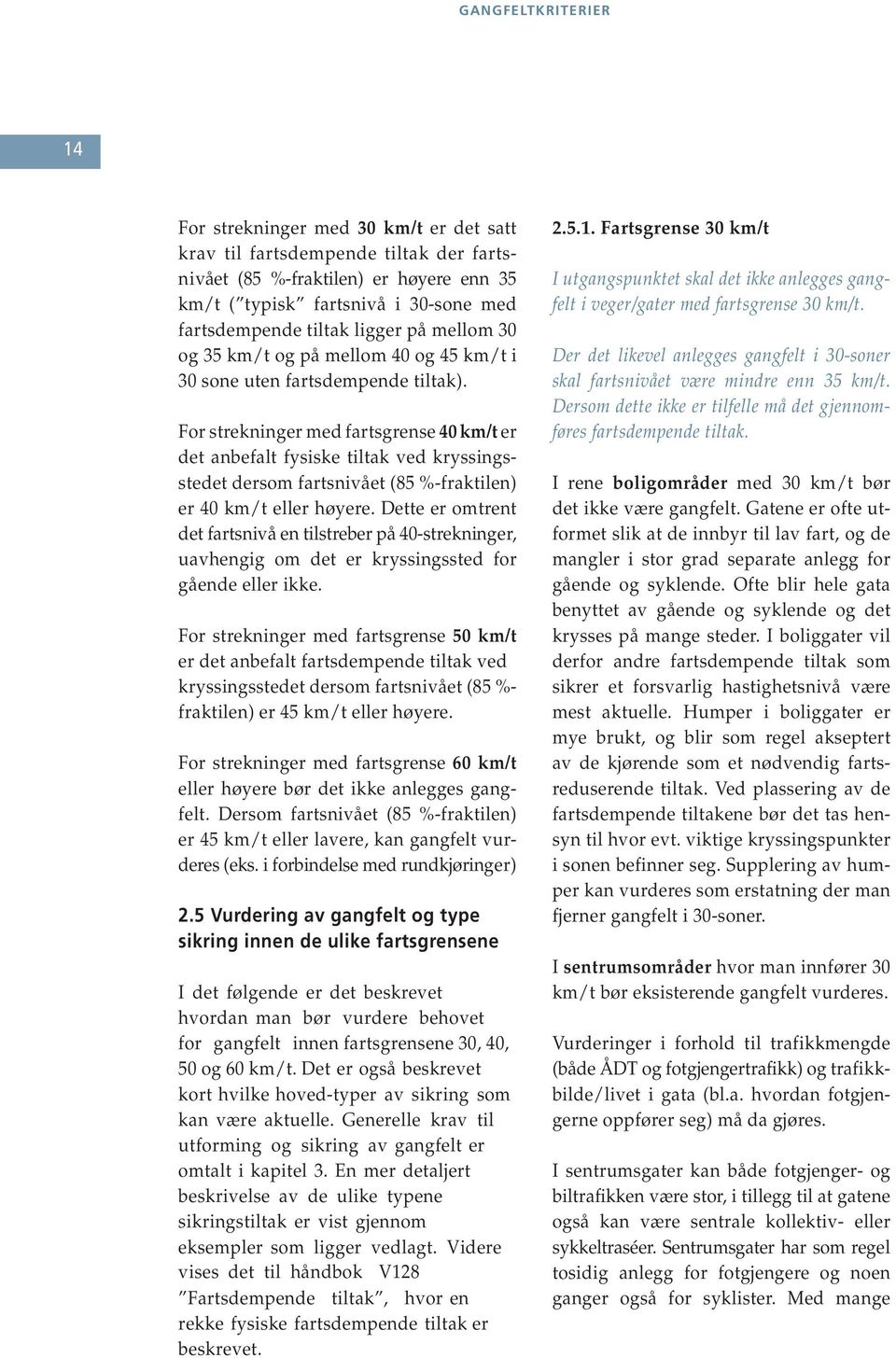 For strekninger med fartsgrense 40 km/t er det anbefalt fysiske tiltak ved kryssingsstedet dersom fartsnivået (85 %-fraktilen) er 40 km/t eller høyere.