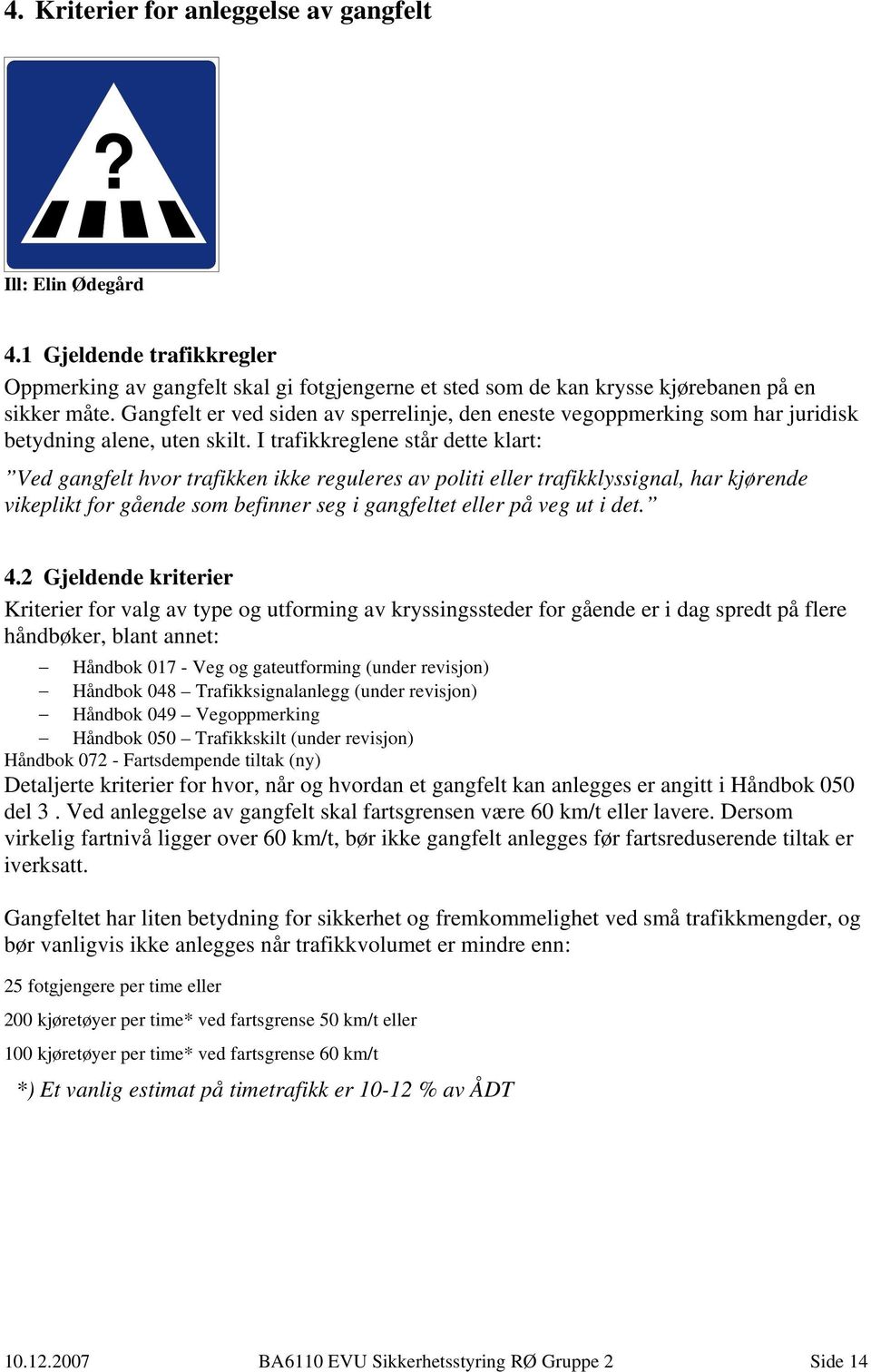 I trafikkreglene står dette klart: Ved gangfelt hvor trafikken ikke reguleres av politi eller trafikklyssignal, har kjørende vikeplikt for gående som befinner seg i gangfeltet eller på veg ut i det.