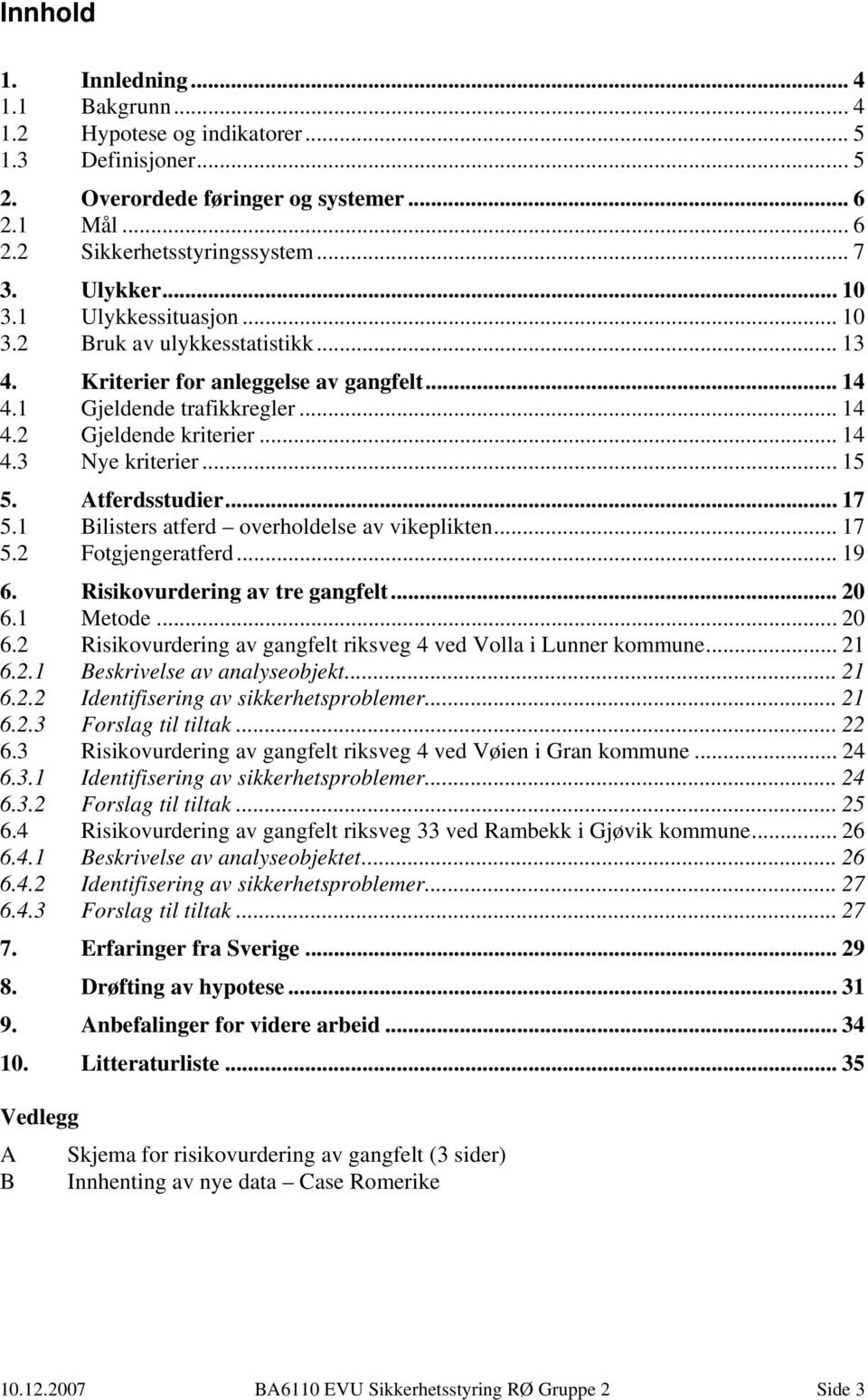 Atferdsstudier... 7 5. Bilisters atferd overholdelse av vikeplikten... 7 5. Fotgjengeratferd... 9 6. Risikovurdering av tre gangfelt... 0 6.