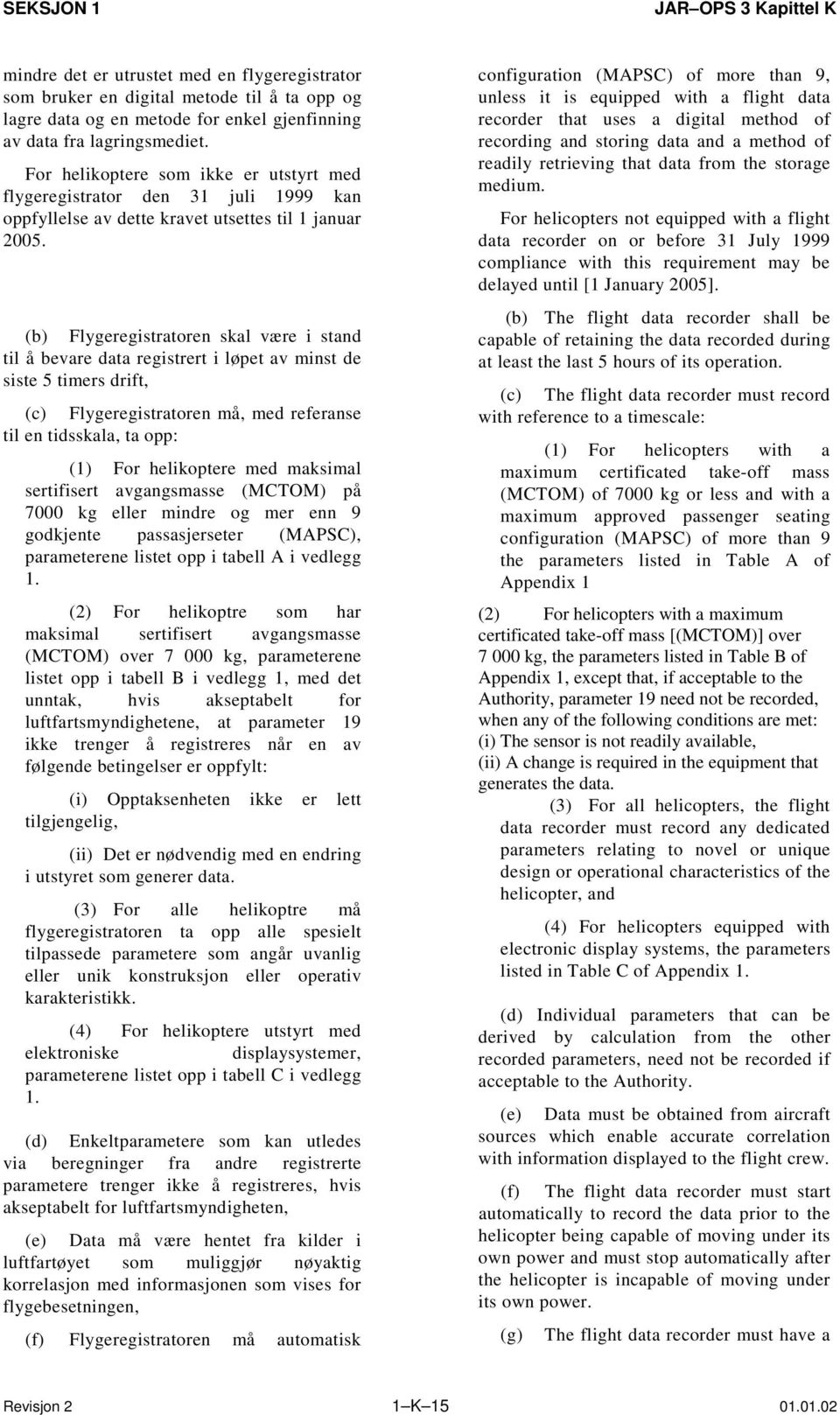 (b) Flygeregistratoren skal være i stand til å bevare data registrert i løpet av minst de siste 5 timers drift, (c) Flygeregistratoren må, med referanse til en tidsskala, ta opp: (1) For helikoptere