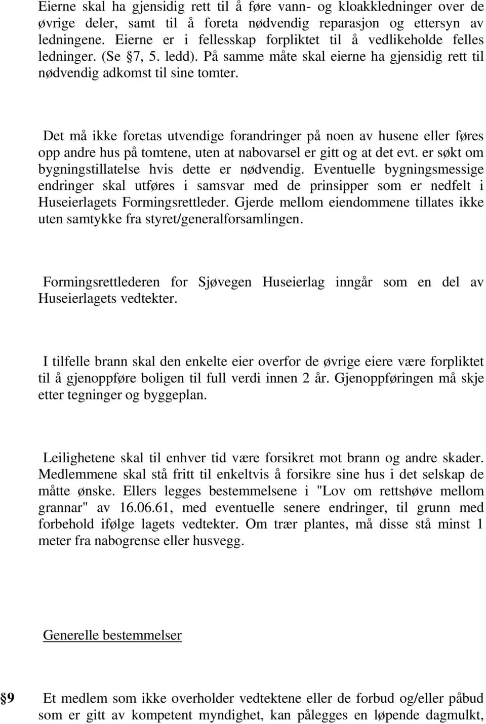 Det må ikke foretas utvendige forandringer på noen av husene eller føres opp andre hus på tomtene, uten at nabovarsel er gitt og at det evt. er søkt om bygningstillatelse hvis dette er nødvendig.