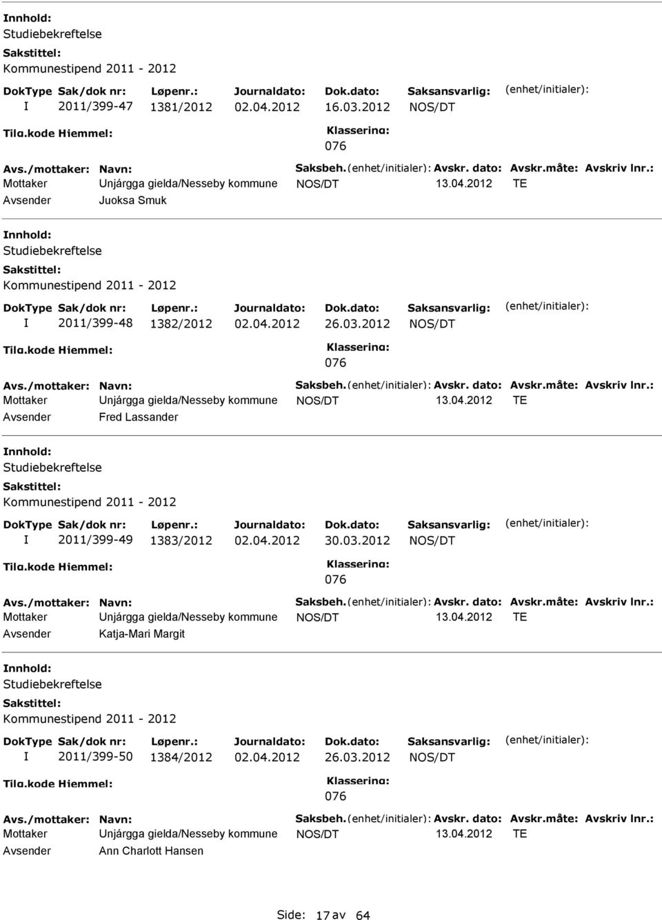 dato: Avskr.måte: Avskriv lnr.: Mottaker njárgga gielda/nesseby kommune NOS/DT 13.04.2012 TE Fred Lassander Studiebekreftelse Kommunestipend 2011-2012 2011/399-49 1383/2012 30.03.2012 NOS/DT 076 Avs.